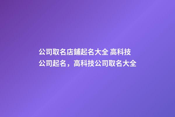 公司取名店鋪起名大全 高科技公司起名，高科技公司取名大全-第1張-公司起名-玄機(jī)派